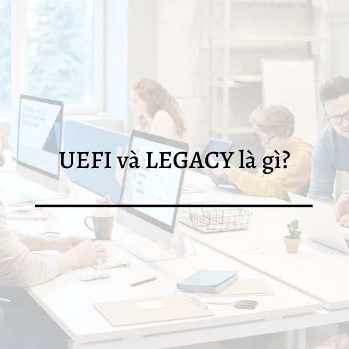 UEFI và LEGACY là gì?